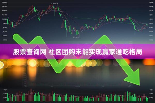 股票查询网 社区团购未能实现赢家通吃格局