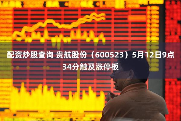 配资炒股查询 贵航股份（600523）5月12日9点34分触及涨停板